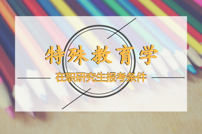特殊教育學在職研究生報考條件要求